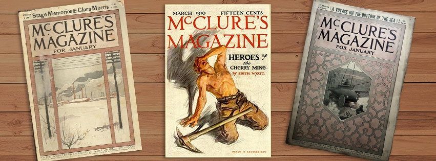 McClure’s Magazine (1893–1929) is credited with starting the tradition of investigative journalism, or “muckraking.” McClure's published such famed writers as Willa Cather, Arthur Conan Doyle, Rudyard Kipling, Jack London, Lincoln Steffens, Robert Louis Stevenson and Mark Twain.
