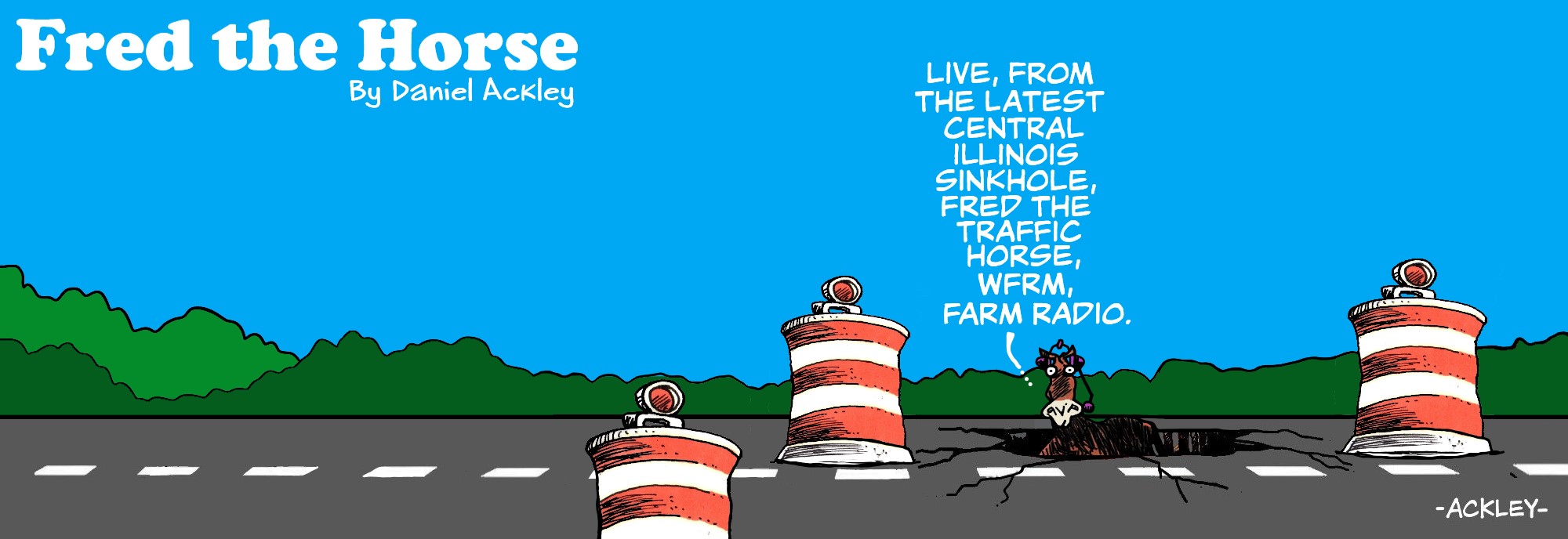 Fred the Horse: A road with construction barrels surrounding a deep hole. A horse in the hole says "Live, from the latest central Illinois sinkhole, Fred the traffic horse, WFRM Farm Radio."